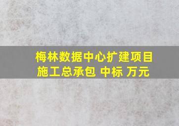 梅林数据中心扩建项目施工总承包 中标 万元